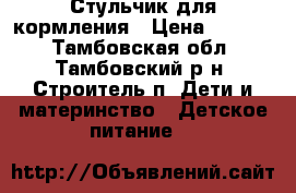 Стульчик для кормления › Цена ­ 2 500 - Тамбовская обл., Тамбовский р-н, Строитель п. Дети и материнство » Детское питание   